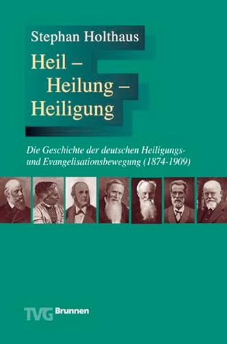 Heil - Heilung - Heiligung: Die Geschichte der deutschen Heiligungs- und Evangelisationsbewegung (1874-1909) von Brunnen