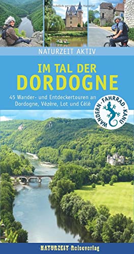 Naturzeit aktiv: Im Tal der Dordogne: 45 Wander- und Entdeckertouren an Dordogne, Vézère, Lot und Célé Naturzeit aktiv: Im Tal der Dordogne: 45 Wander- und Entdeckertouren an Dordogne, Vézère, Lot und Célé