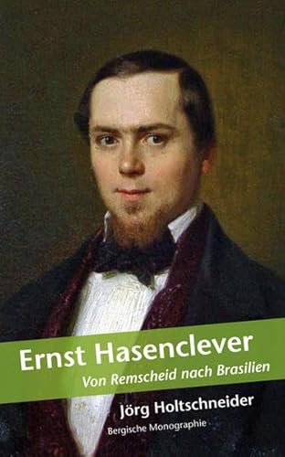 Ernst Hasenclever: Von Remscheid bis Südamerika (Bergische Monographie)
