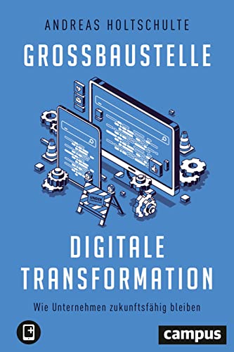 Großbaustelle digitale Transformation: Wie Unternehmen zukunftsfähig bleiben, plus E-Book inside (ePub, mobi oder pdf) von Campus Verlag GmbH