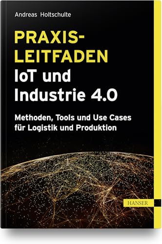 Praxisleitfaden IoT und Industrie 4.0: Methoden, Tools und Use Cases für Logistik und Produktion von Hanser Fachbuchverlag