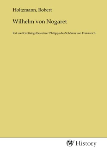 Wilhelm von Nogaret: Rat und Großsiegelbewahrer Philipps des Schönen von Frankreich: Rat und Großsiegelbewahrer Philipps des Schönen von Frankreich.DE von MV-History