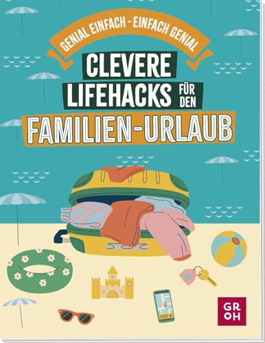 Clevere Lifehacks für den Familien-Urlaub: Genial einfache Tipps und Tricks für die Reise (Geschenkideen für Reisefans) von Groh