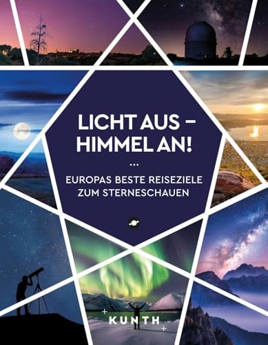 KUNTH Licht aus - Himmel an!: Europas beste Reiseziele zum Sterneschauen (KUNTH Reise-Inspiration) von Kunth GmbH & Co. KG