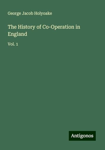 The History of Co-Operation in England: Vol. 1 von Antigonos Verlag