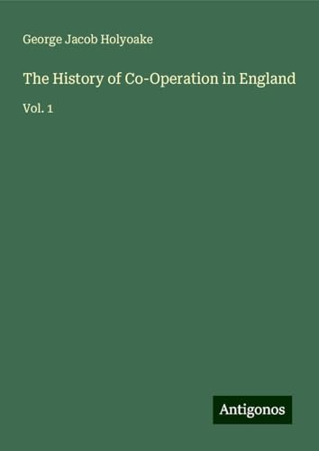 The History of Co-Operation in England: Vol. 1 von Antigonos Verlag