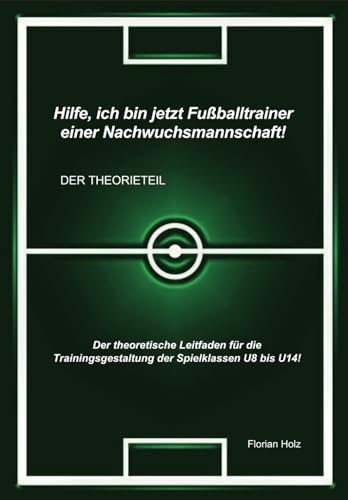 Hilfe, ich bin jetzt Fußballtrainer einer Nachwuchsmannschaft! Der Theorieteil: Der theoretische Leitfaden für die Trainingsgestaltung der Spielklassen U8 bis U14! von Independently published