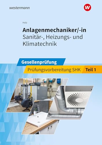 Anlagenmechaniker/-in Sanitär-, Heizungs- und Klimatechnik: Gesellenprüfung Prüfungsvorbereitung Teil 1 (Prüfungsvorbereitung: Anlagenmechaniker/-in Sanitär-, Heizungs- und Klimatechnik)