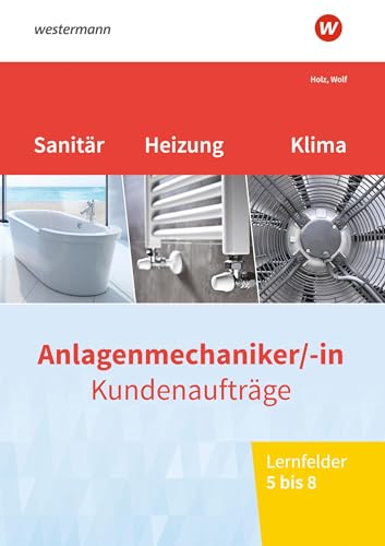 Anlagenmechaniker/-in Sanitär-, Heizungs- und Klimatechnik: Kundenaufträge Lernfelder 5-8 Arbeitsheft Anlagenmechaniker/-in Sanitär-, Heizungs- und Klimatechnik: Kundenaufträge Lernfelder 5-8 Arbeitsheft