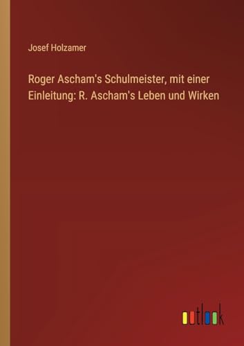 Roger Ascham's Schulmeister, mit einer Einleitung: R. Ascham's Leben und Wirken von Outlook Verlag