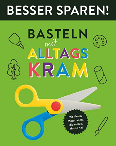 Basteln mit Alltagskram • Besser Sparen!: Mit vielen Materiealien, die man zu Hause hat von Schwager & Steinlein Verlag GmbH