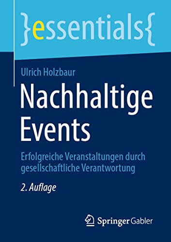 Nachhaltige Events: Erfolgreiche Veranstaltungen durch gesellschaftliche Verantwortung (essentials) von Springer
