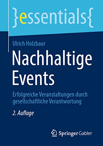 Nachhaltige Events: Erfolgreiche Veranstaltungen durch gesellschaftliche Verantwortung (essentials) von Springer