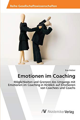 Emotionen im Coaching: Möglichkeiten und Grenzen des Umgangs mit Emotionen im Coaching in Hinblick auf Emotionen von Coachees und Coachs von AV Akademikerverlag