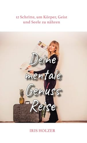 Deine mentale Genussreise: 12 Schritte, um Körper Geist und Seele zu nähren