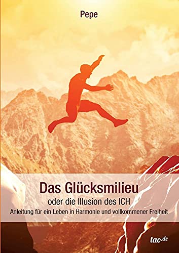 Das Glücksmilieu oder die Illusion des ICH: Anleitung für ein Leben in Harmonie und vollkommener Freiheit