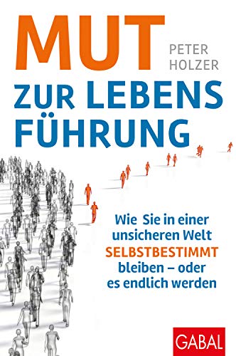 Mut zur Lebensführung: Wie Sie in einer unsicheren Welt selbstbestimmt bleiben – oder es endlich werden: Wie Sie in einer unsicheren Welt ... werden (mit E-Book inside) (Dein Erfolg)