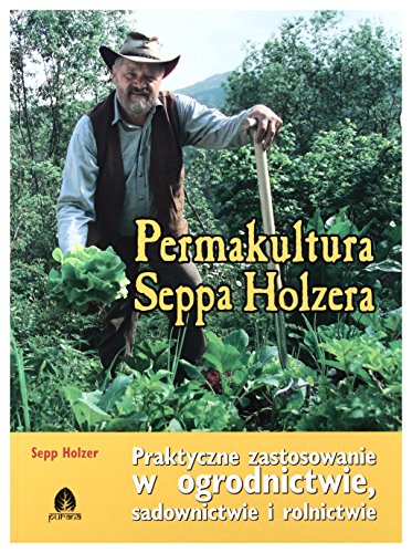 Permakultura Seppa Holzera: Praktyczne zastosowanie w ogrodnictwie, sadownictwie i rolnictwie