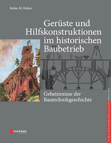 Gerüste und Hilfskonstruktionen im historischen Baubetrieb: Geheimnisse der Bautechnikgeschichte (edition Bautechnikgeschichte / Construction History series) von Ernst & Sohn