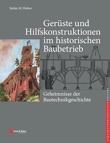 Gerüste und Hilfskonstruktionen im historischen Baubetrieb: Geheimnisse der Bautechnikgeschichte