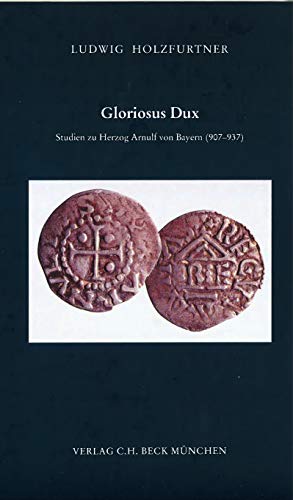 Gloriosus Dux: Studien zu Herzog Arnulf von Bayern (907-937) (Zeitschrift für bayerische Landesgeschichte. Beihefte) von Kommisionsverlage CHB g/s