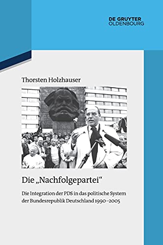 Die "Nachfolgepartei": Die Integration der PDS in das politische System der Bundesrepublik Deutschland 1990-2005 (Quellen und Darstellungen zur Zeitgeschichte, 122, Band 122)