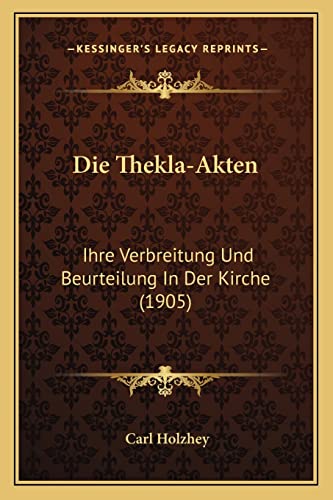 Die Thekla-Akten: Ihre Verbreitung Und Beurteilung In Der Kirche (1905) von Kessinger Publishing