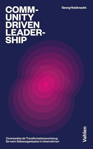 Community-driven Leadership: Communities als Transformationswerkzeug für mehr Selbstorganisation in Unternehmen: Richtig am Richtigen arbeiten Community-driven Leadership: Communities als Transformationswerkzeug für mehr Selbstorganisation in Unternehmen: Richtig am Richtigen arbeiten von Vahlen
