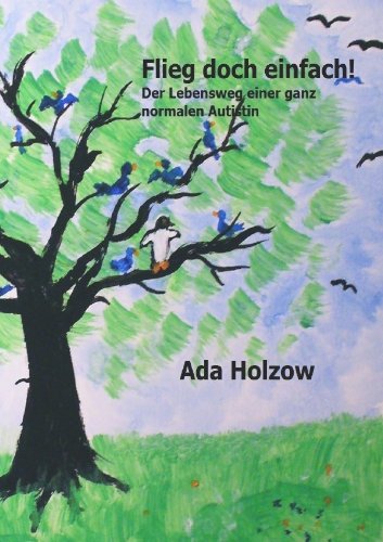 Flieg doch einfach: Der Lebensweg einer ganz normalen Autistin von epubli