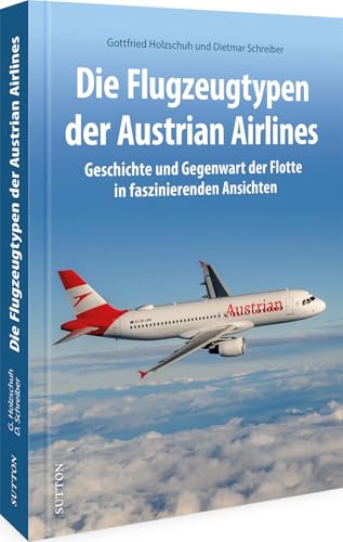 Luftfahrtgeschichte – Die Flugzeugtypen der Austrian Airlines: Geschichte & Gegenwart der Flotte in spektakulären Ansichten. Entdecken Sie die ... Fluglinie (Sutton - Bilder der Luftfahrt) von Sutton