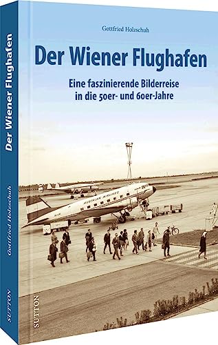 Luftfahrtgeschichte – Der Wiener Flughafen: Eine faszinierende Bilderreise in die 50er- und 60er-Jahre (Sutton - Bilder der Luftfahrt) von Sutton Verlag GmbH