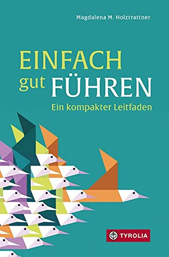 Einfach gut führen: Ein kompakter Leitfaden. Hilfestellungen und Tipps für eine gute Führungsbalance. Für Menschen der unteren und mittleren Führungsebene von Tyrolia Verlagsanstalt Gm