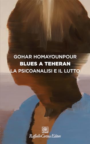 Blues a Teheran. La psicoanalisi e il lutto (Storie di psicoterapia) von Raffaello Cortina Editore
