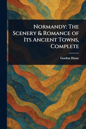 Normandy: The Scenery & Romance of Its Ancient Towns, Complete von Anson Street Press