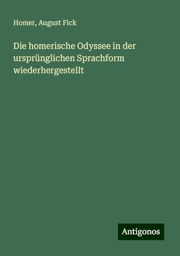 Die homerische Odyssee in der ursprünglichen Sprachform wiederhergestellt Die homerische Odyssee in der ursprünglichen Sprachform wiederhergestellt von Antigonos Verlag