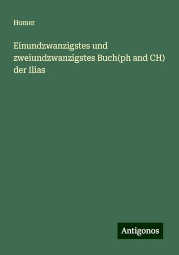 Einundzwanzigstes und zweiundzwanzigstes Buch(ph and CH) der Ilias von Antigonos Verlag