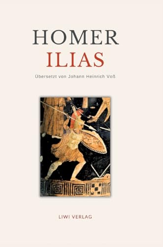 Homer: Ilias. Deutsche Übersetzung von Johann Heinrich Voß Homer: Ilias. Deutsche Übersetzung von Johann Heinrich Voß von LIWI Literatur- und Wissenschaftsverlag