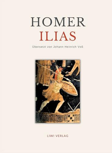 Homer: Ilias. Deutsche Übersetzung von Johann Heinrich Voß Homer: Ilias. Deutsche Übersetzung von Johann Heinrich Voß von LIWI Literatur- und Wissenschaftsverlag