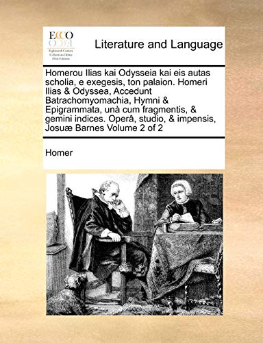 Homerou Ilias Kai Odysseia Kai Eis Autas Scholia, E Exegesis, Ton Palaion. Homeri Ilias & Odyssea, Accedunt Batrachomyomachia, Hymni & Epigrammata, Un