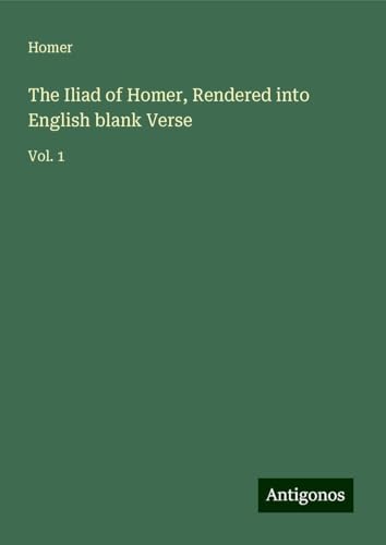 The Iliad of Homer, Rendered into English blank Verse: Vol. 1 The Iliad of Homer, Rendered into English blank Verse: Vol. 1 von Antigonos Verlag