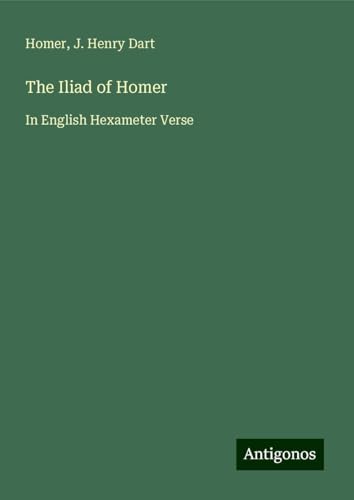 The Iliad of Homer: In English Hexameter Verse The Iliad of Homer: In English Hexameter Verse von Antigonos Verlag