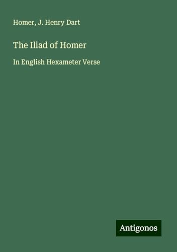 The Iliad of Homer: In English Hexameter Verse The Iliad of Homer: In English Hexameter Verse von Antigonos Verlag