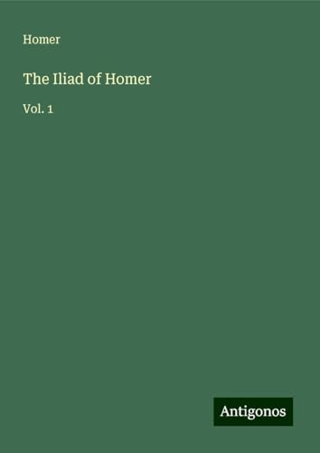 The Iliad of Homer: Vol. 1 The Iliad of Homer: Vol. 1 von Antigonos Verlag
