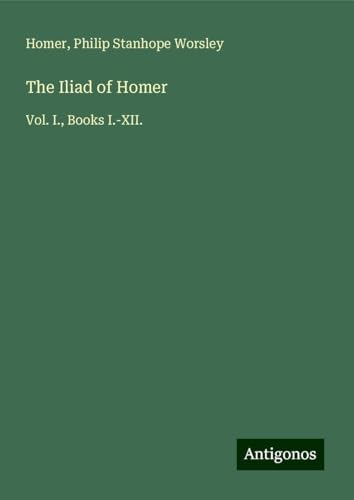 The Iliad of Homer: Vol. I., Books I.-XII. The Iliad of Homer: Vol. I., Books I.-XII. von Antigonos Verlag