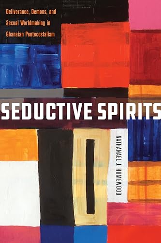 Seductive Spirits: Deliverance, Demons, and Sexual Worldmaking in Ghanaian Pentecostalism (Spiritual Phenomena) von Stanford University Press