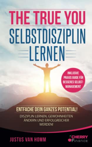 The True You - Selbstdisziplin lernen: Entfache Dein ganzes Potential! Disziplin lernen, Gewohnheiten ändern und erfolgreicher werden! + inklusive ... (Persönlichkeitsentwicklung für Anfänger)