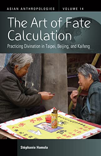The Art of Fate Calculation: Practicing Divination in Taipei, Beijing, and Kaifeng (Asian Anthropologies, 14)
