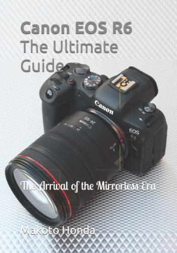 Canon EOS R6 The Ultimate Guide: The Arrival of the Mirrorless Era