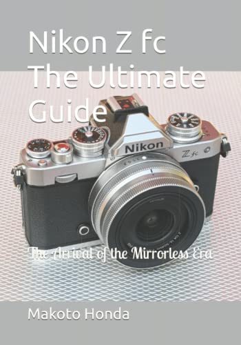 Nikon Z fc The Ultimate Guide: The Arrival of the Mirrorless Era von Independently published