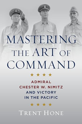 Mastering the Art of Command: Admiral Chester W. Nimitz and Victory in the Pacific